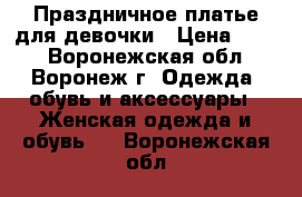 Праздничное платье для девочки › Цена ­ 600 - Воронежская обл., Воронеж г. Одежда, обувь и аксессуары » Женская одежда и обувь   . Воронежская обл.